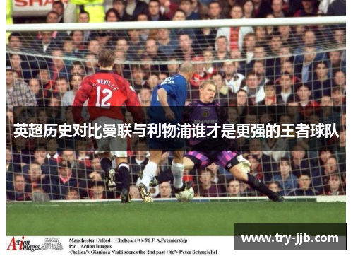 英超历史对比曼联与利物浦谁才是更强的王者球队