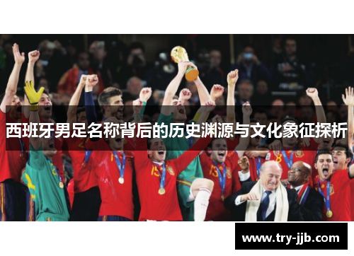 西班牙男足名称背后的历史渊源与文化象征探析