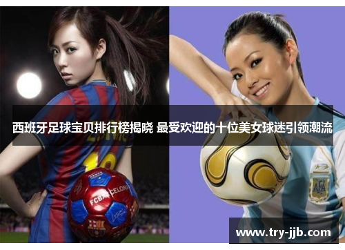 西班牙足球宝贝排行榜揭晓 最受欢迎的十位美女球迷引领潮流