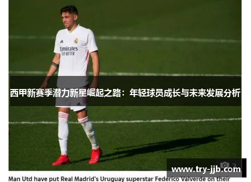 西甲新赛季潜力新星崛起之路：年轻球员成长与未来发展分析