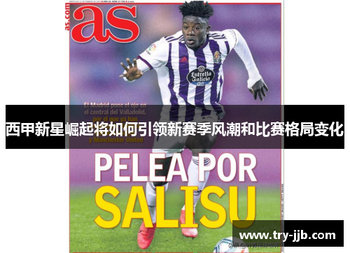 西甲新星崛起将如何引领新赛季风潮和比赛格局变化