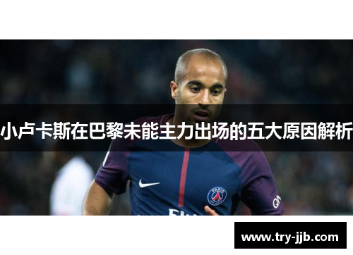小卢卡斯在巴黎未能主力出场的五大原因解析