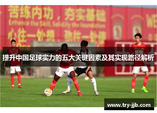 提升中国足球实力的五大关键因素及其实现路径解析