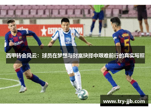 西甲转会风云：球员在梦想与财富抉择中艰难前行的真实写照