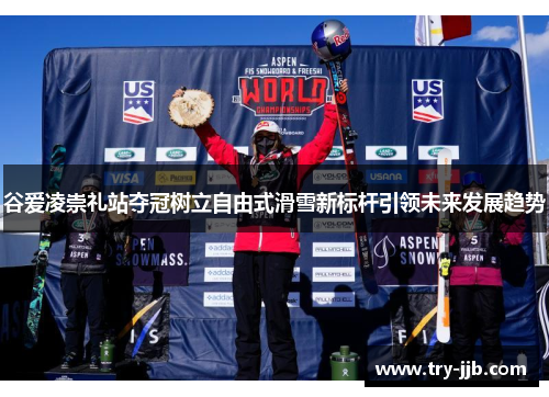 谷爱凌崇礼站夺冠树立自由式滑雪新标杆引领未来发展趋势