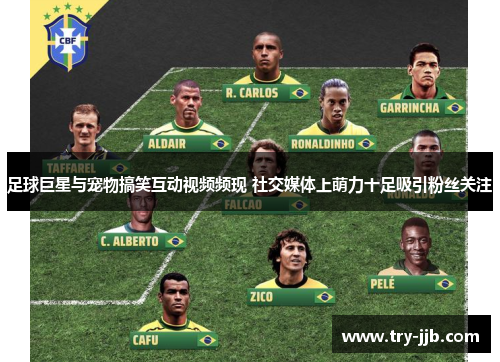 足球巨星与宠物搞笑互动视频频现 社交媒体上萌力十足吸引粉丝关注