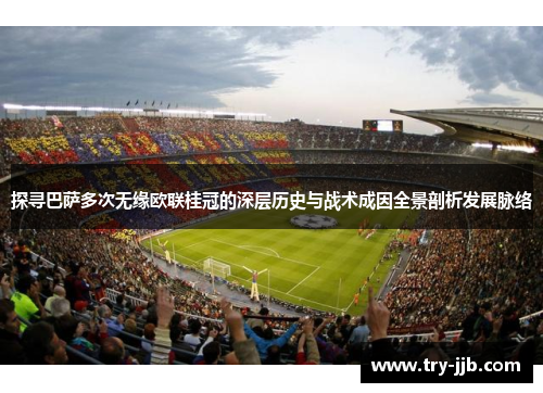 探寻巴萨多次无缘欧联桂冠的深层历史与战术成因全景剖析发展脉络