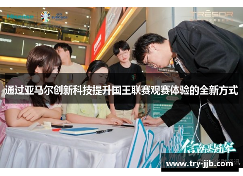 通过亚马尔创新科技提升国王联赛观赛体验的全新方式