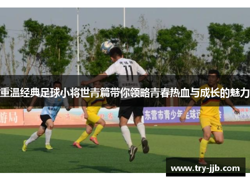 重温经典足球小将世青篇带你领略青春热血与成长的魅力