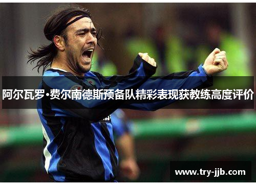 阿尔瓦罗·费尔南德斯预备队精彩表现获教练高度评价