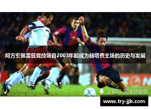 阿方索佩雷兹竞技场自2003年起成为赫塔费主场的历史与发展