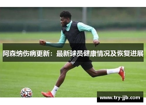阿森纳伤病更新：最新球员健康情况及恢复进展