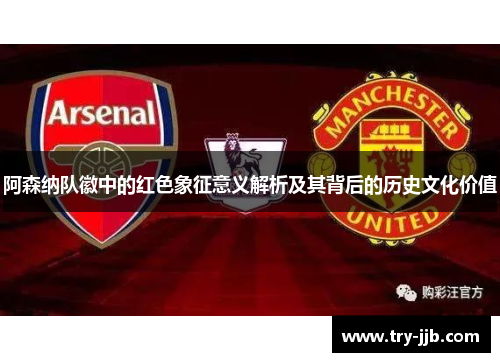 阿森纳队徽中的红色象征意义解析及其背后的历史文化价值