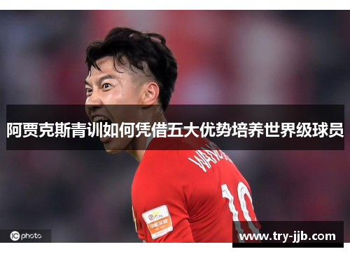 阿贾克斯青训如何凭借五大优势培养世界级球员
