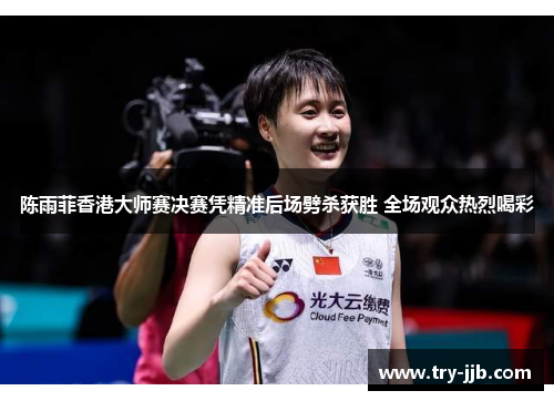 陈雨菲香港大师赛决赛凭精准后场劈杀获胜 全场观众热烈喝彩