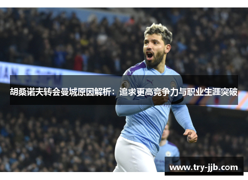 胡桑诺夫转会曼城原因解析：追求更高竞争力与职业生涯突破