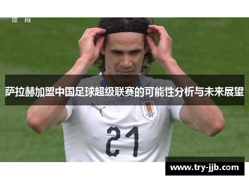 萨拉赫加盟中国足球超级联赛的可能性分析与未来展望