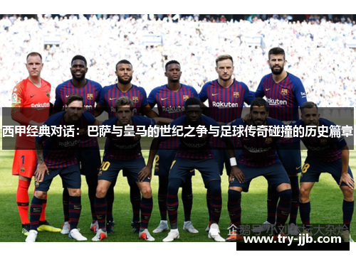 西甲经典对话：巴萨与皇马的世纪之争与足球传奇碰撞的历史篇章