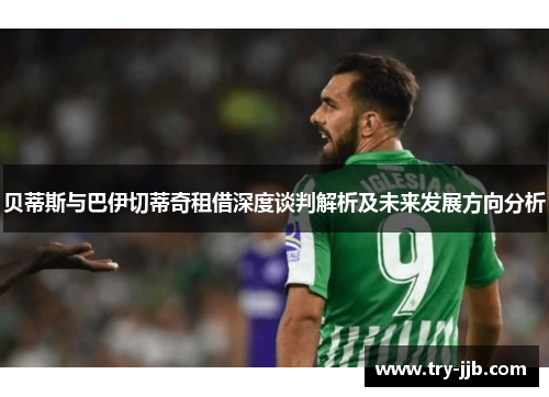 贝蒂斯与巴伊切蒂奇租借深度谈判解析及未来发展方向分析