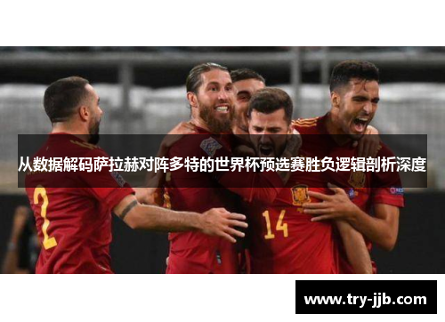 从数据解码萨拉赫对阵多特的世界杯预选赛胜负逻辑剖析深度