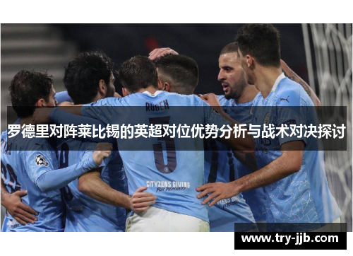 罗德里对阵莱比锡的英超对位优势分析与战术对决探讨