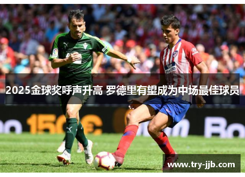2025金球奖呼声升高 罗德里有望成为中场最佳球员