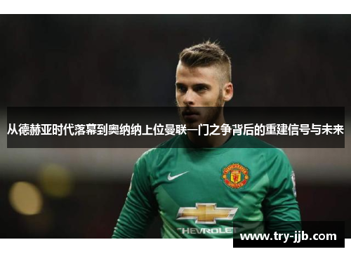 从德赫亚时代落幕到奥纳纳上位曼联一门之争背后的重建信号与未来