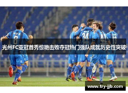 光州FC亚冠首秀惊艳击败夺冠热门强队成就历史性突破
