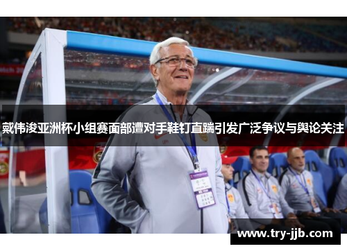 戴伟浚亚洲杯小组赛面部遭对手鞋钉直踹引发广泛争议与舆论关注 戴伟浚亚洲杯小组赛面部遭对手鞋钉直踹引发广泛争议与舆论关注