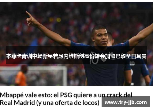 本菲卡青训中场新星若昂内维斯创高价转会加盟巴黎圣日耳曼 本菲卡青训中场新星若昂内维斯创高价转会加盟巴黎圣日耳曼