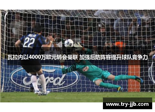 瓦拉内以4000万欧元转会曼联 加强后防阵容提升球队竞争力