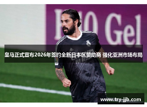 皇马正式宣布2026年签约全新日本区赞助商 强化亚洲市场布局