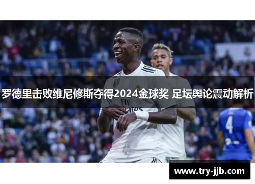罗德里击败维尼修斯夺得2024金球奖 足坛舆论震动解析
