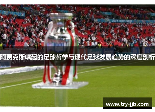 阿贾克斯崛起的足球哲学与现代足球发展趋势的深度剖析