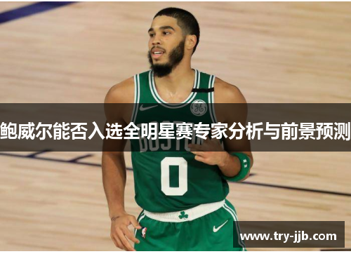 鲍威尔能否入选全明星赛专家分析与前景预测