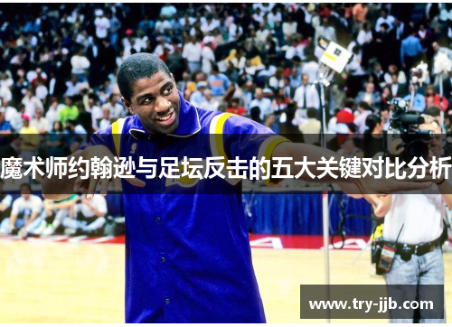 魔术师约翰逊与足坛反击的五大关键对比分析
