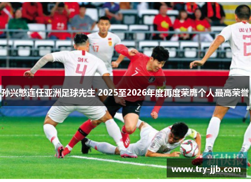 孙兴慜连任亚洲足球先生 2025至2026年度再度荣膺个人最高荣誉