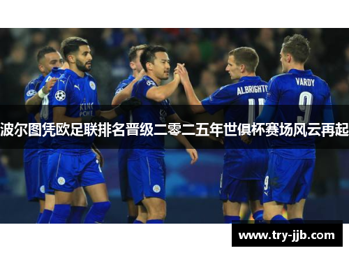 波尔图凭欧足联排名晋级二零二五年世俱杯赛场风云再起